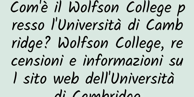 Com'è il Wolfson College presso l'Università di Cambridge? Wolfson College, recensioni e informazioni sul sito web dell'Università di Cambridge