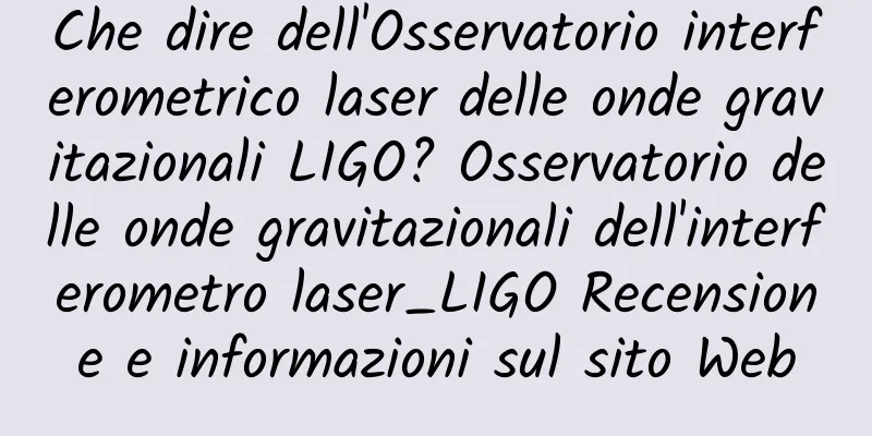 Che dire dell'Osservatorio interferometrico laser delle onde gravitazionali LIGO? Osservatorio delle onde gravitazionali dell'interferometro laser_LIGO Recensione e informazioni sul sito Web