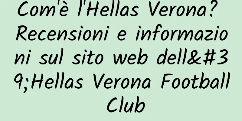 Com'è l'Hellas Verona? Recensioni e informazioni sul sito web dell'Hellas Verona Football Club