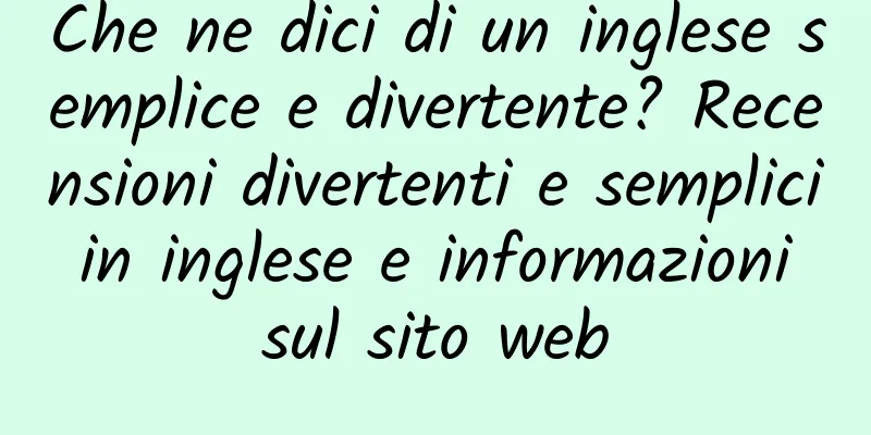 Che ne dici di un inglese semplice e divertente? Recensioni divertenti e semplici in inglese e informazioni sul sito web