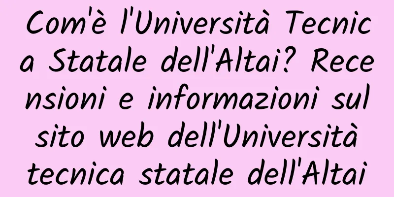Com'è l'Università Tecnica Statale dell'Altai? Recensioni e informazioni sul sito web dell'Università tecnica statale dell'Altai