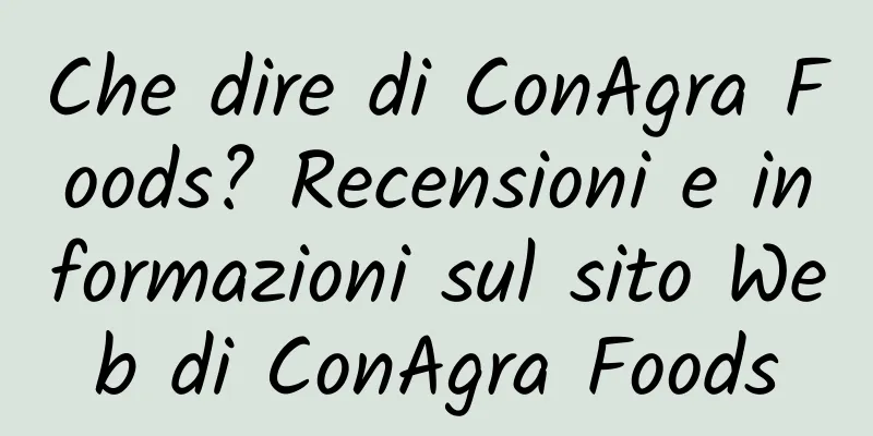 Che dire di ConAgra Foods? Recensioni e informazioni sul sito Web di ConAgra Foods