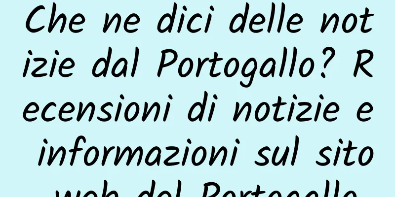 Che ne dici delle notizie dal Portogallo? Recensioni di notizie e informazioni sul sito web del Portogallo