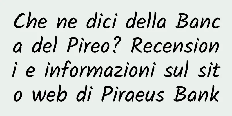 Che ne dici della Banca del Pireo? Recensioni e informazioni sul sito web di Piraeus Bank