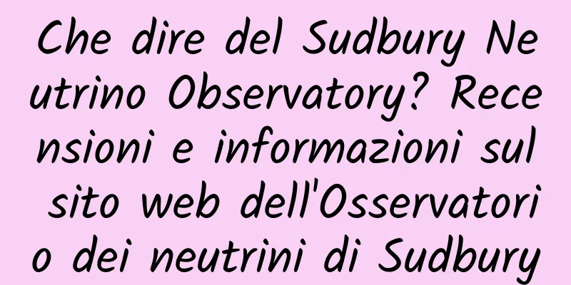 Che dire del Sudbury Neutrino Observatory? Recensioni e informazioni sul sito web dell'Osservatorio dei neutrini di Sudbury