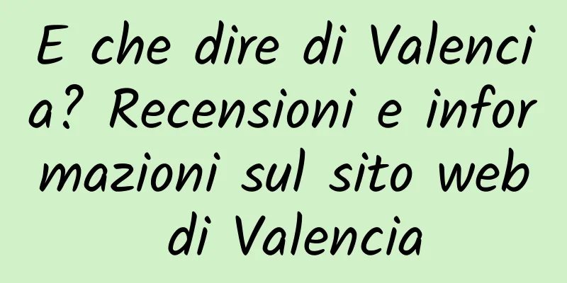 E che dire di Valencia? Recensioni e informazioni sul sito web di Valencia