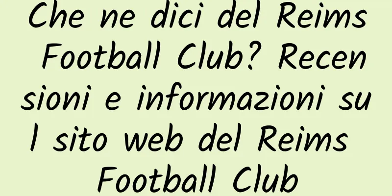 Che ne dici del Reims Football Club? Recensioni e informazioni sul sito web del Reims Football Club