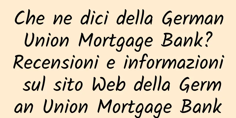 Che ne dici della German Union Mortgage Bank? Recensioni e informazioni sul sito Web della German Union Mortgage Bank