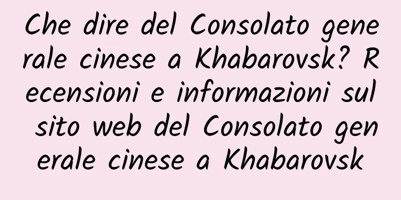 Che dire del Consolato generale cinese a Khabarovsk? Recensioni e informazioni sul sito web del Consolato generale cinese a Khabarovsk