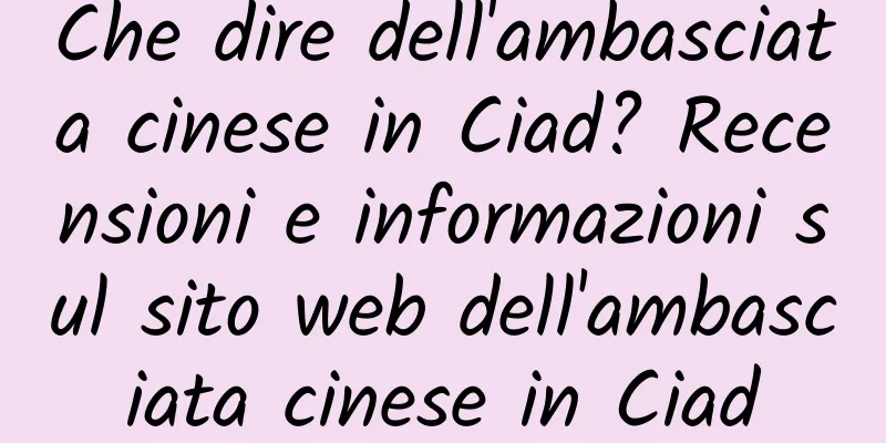 Che dire dell'ambasciata cinese in Ciad? Recensioni e informazioni sul sito web dell'ambasciata cinese in Ciad