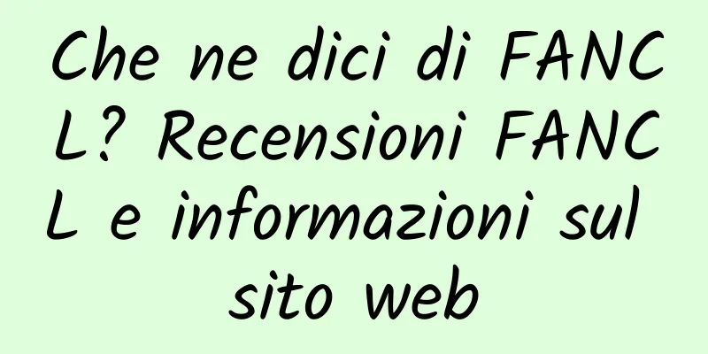 Che ne dici di FANCL? Recensioni FANCL e informazioni sul sito web