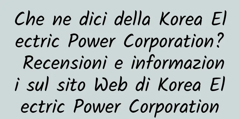 Che ne dici della Korea Electric Power Corporation? Recensioni e informazioni sul sito Web di Korea Electric Power Corporation