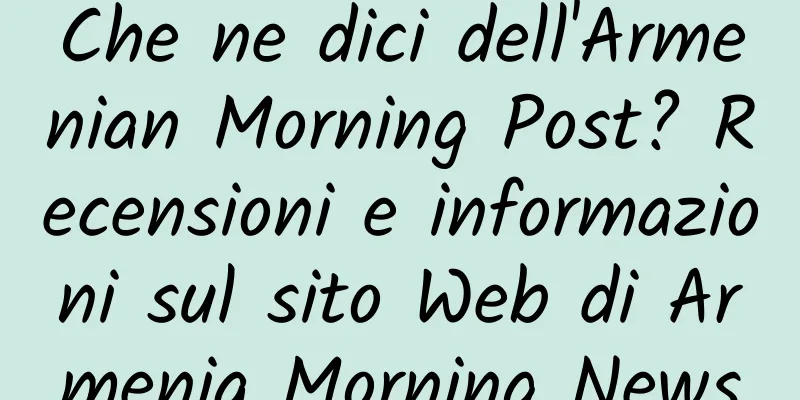 Che ne dici dell'Armenian Morning Post? Recensioni e informazioni sul sito Web di Armenia Morning News