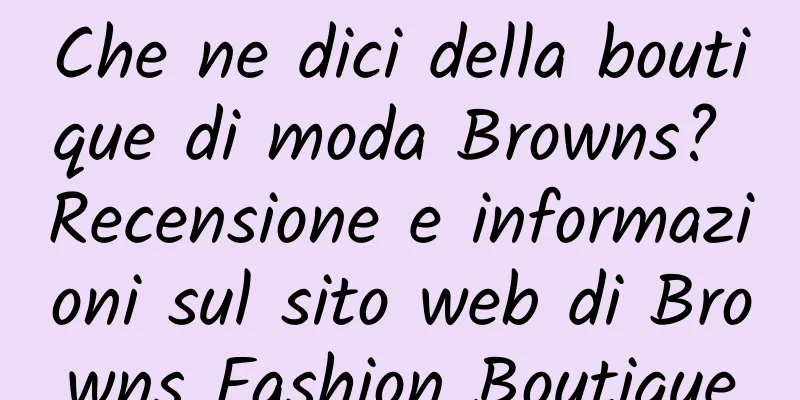 Che ne dici della boutique di moda Browns? Recensione e informazioni sul sito web di Browns Fashion Boutique
