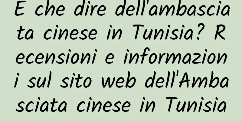 E che dire dell'ambasciata cinese in Tunisia? Recensioni e informazioni sul sito web dell'Ambasciata cinese in Tunisia