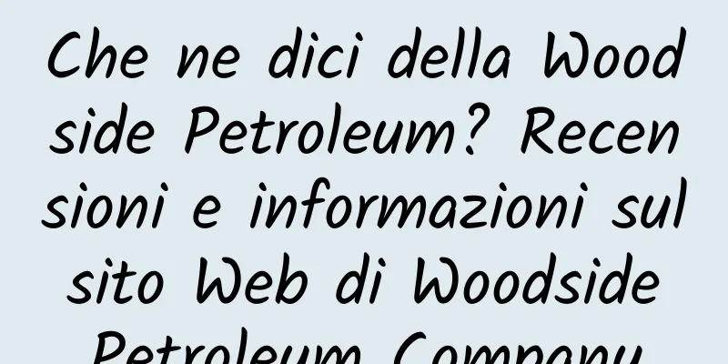 Che ne dici della Woodside Petroleum? Recensioni e informazioni sul sito Web di Woodside Petroleum Company