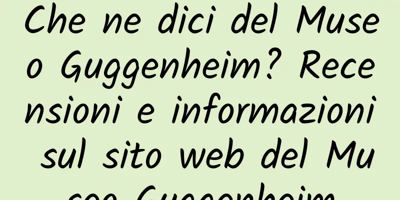 Che ne dici del Museo Guggenheim? Recensioni e informazioni sul sito web del Museo Guggenheim