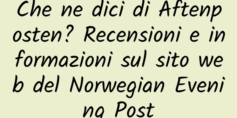 Che ne dici di Aftenposten? Recensioni e informazioni sul sito web del Norwegian Evening Post