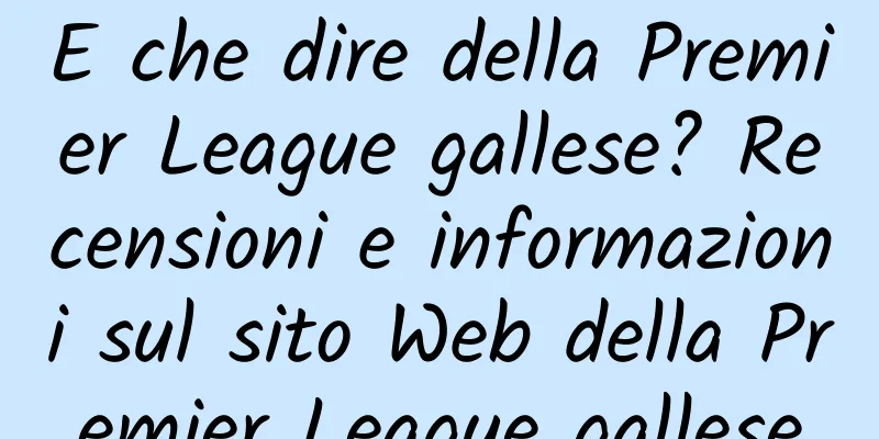 E che dire della Premier League gallese? Recensioni e informazioni sul sito Web della Premier League gallese