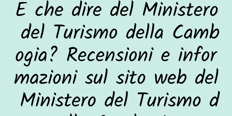 E che dire del Ministero del Turismo della Cambogia? Recensioni e informazioni sul sito web del Ministero del Turismo della Cambogia