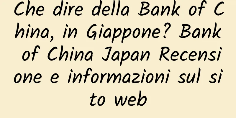 Che dire della Bank of China, in Giappone? Bank of China Japan Recensione e informazioni sul sito web