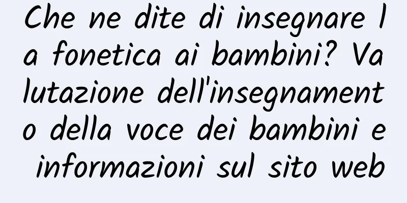 Che ne dite di insegnare la fonetica ai bambini? Valutazione dell'insegnamento della voce dei bambini e informazioni sul sito web