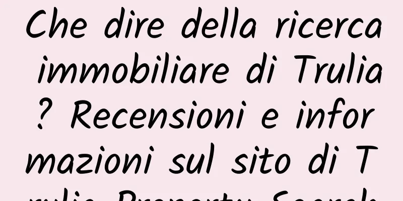 Che dire della ricerca immobiliare di Trulia? Recensioni e informazioni sul sito di Trulia Property Search