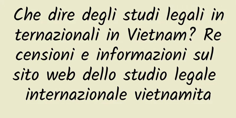 Che dire degli studi legali internazionali in Vietnam? Recensioni e informazioni sul sito web dello studio legale internazionale vietnamita