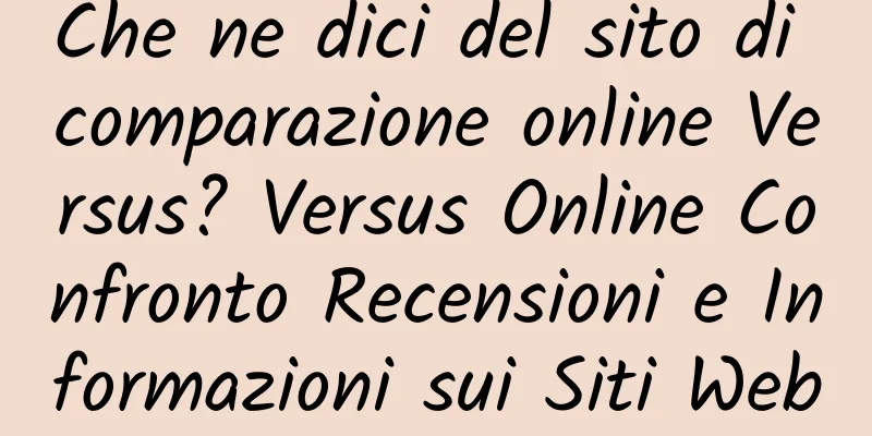 Che ne dici del sito di comparazione online Versus? Versus Online Confronto Recensioni e Informazioni sui Siti Web
