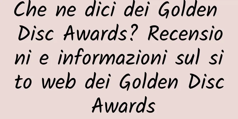 Che ne dici dei Golden Disc Awards? Recensioni e informazioni sul sito web dei Golden Disc Awards