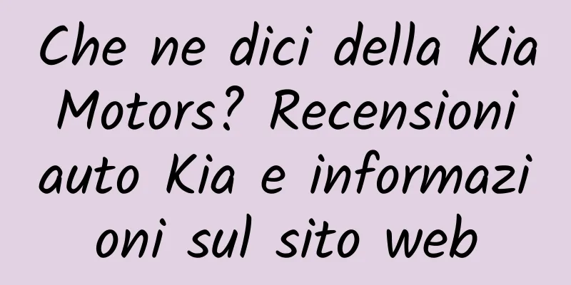 Che ne dici della Kia Motors? Recensioni auto Kia e informazioni sul sito web