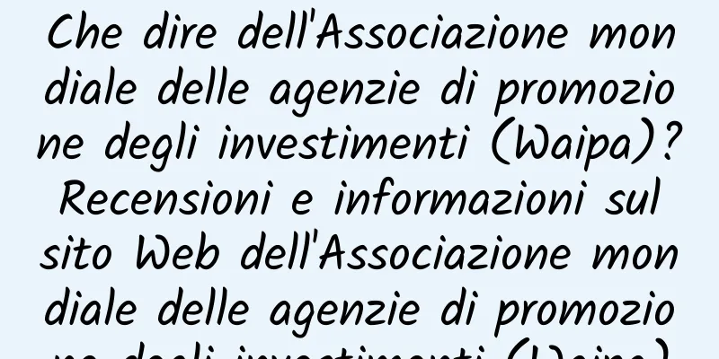 Che dire dell'Associazione mondiale delle agenzie di promozione degli investimenti (Waipa)? Recensioni e informazioni sul sito Web dell'Associazione mondiale delle agenzie di promozione degli investimenti (Waipa)