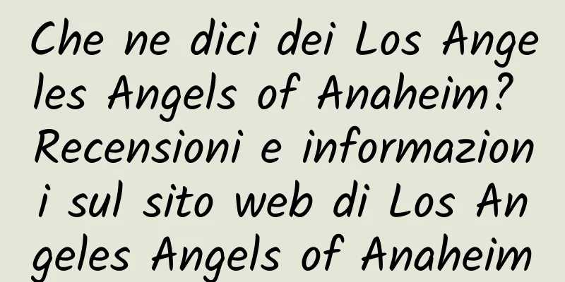 Che ne dici dei Los Angeles Angels of Anaheim? Recensioni e informazioni sul sito web di Los Angeles Angels of Anaheim