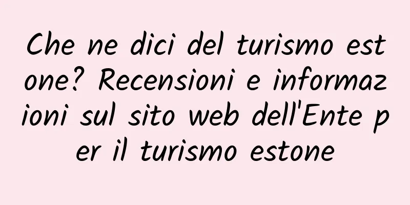 Che ne dici del turismo estone? Recensioni e informazioni sul sito web dell'Ente per il turismo estone