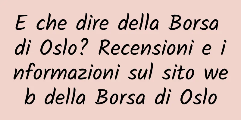 E che dire della Borsa di Oslo? Recensioni e informazioni sul sito web della Borsa di Oslo
