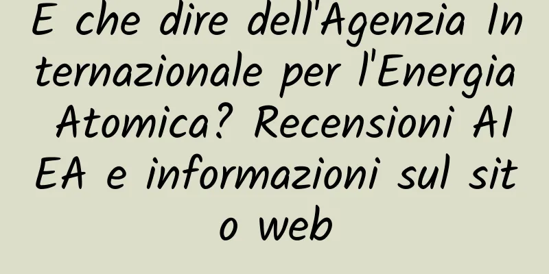 E che dire dell'Agenzia Internazionale per l'Energia Atomica? Recensioni AIEA e informazioni sul sito web