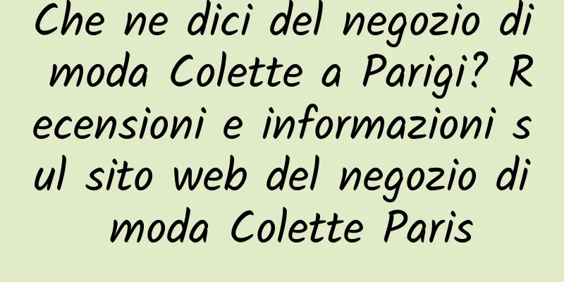 Che ne dici del negozio di moda Colette a Parigi? Recensioni e informazioni sul sito web del negozio di moda Colette Paris