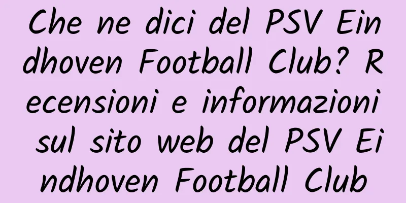 Che ne dici del PSV Eindhoven Football Club? Recensioni e informazioni sul sito web del PSV Eindhoven Football Club