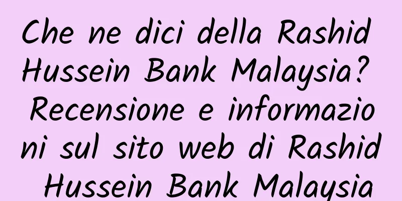 Che ne dici della Rashid Hussein Bank Malaysia? Recensione e informazioni sul sito web di Rashid Hussein Bank Malaysia