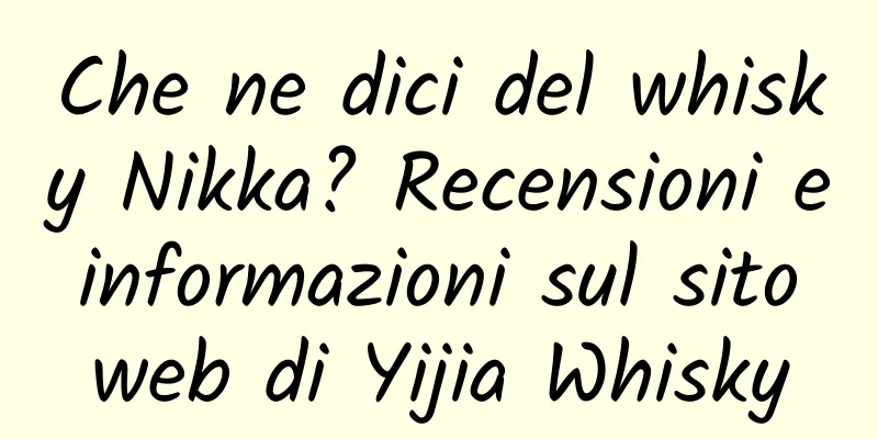 Che ne dici del whisky Nikka? Recensioni e informazioni sul sito web di Yijia Whisky