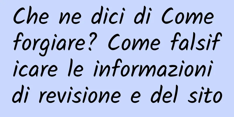 Che ne dici di Come forgiare? Come falsificare le informazioni di revisione e del sito