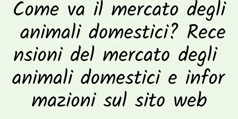 Come va il mercato degli animali domestici? Recensioni del mercato degli animali domestici e informazioni sul sito web