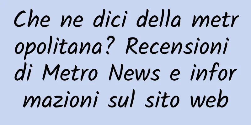 Che ne dici della metropolitana? Recensioni di Metro News e informazioni sul sito web