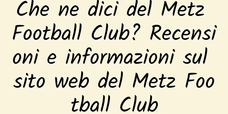 Che ne dici del Metz Football Club? Recensioni e informazioni sul sito web del Metz Football Club