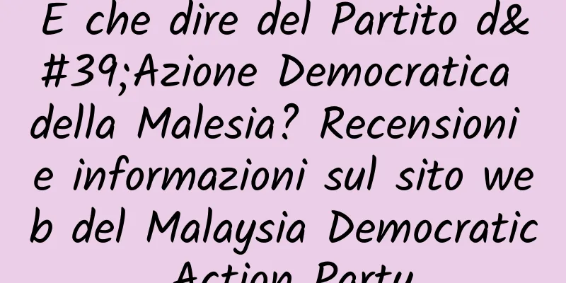 E che dire del Partito d'Azione Democratica della Malesia? Recensioni e informazioni sul sito web del Malaysia Democratic Action Party