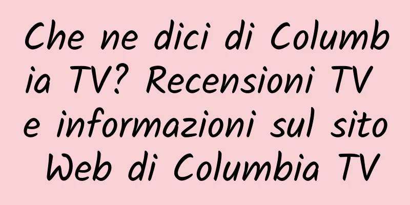 Che ne dici di Columbia TV? Recensioni TV e informazioni sul sito Web di Columbia TV