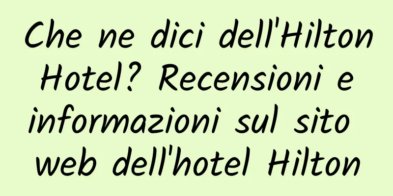 Che ne dici dell'Hilton Hotel? Recensioni e informazioni sul sito web dell'hotel Hilton