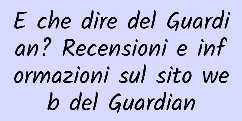 E che dire del Guardian? Recensioni e informazioni sul sito web del Guardian