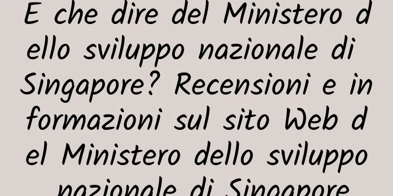 E che dire del Ministero dello sviluppo nazionale di Singapore? Recensioni e informazioni sul sito Web del Ministero dello sviluppo nazionale di Singapore
