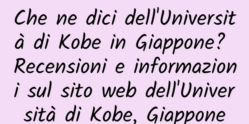 Che ne dici dell'Università di Kobe in Giappone? Recensioni e informazioni sul sito web dell'Università di Kobe, Giappone